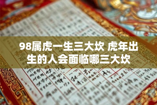 98属虎一生三大坎 虎年出生的人会面临哪三大坎