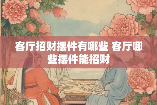 客厅招财摆件有哪些 客厅哪些摆件能招财