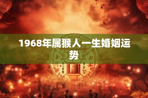 1968年属猴人一生婚姻运势