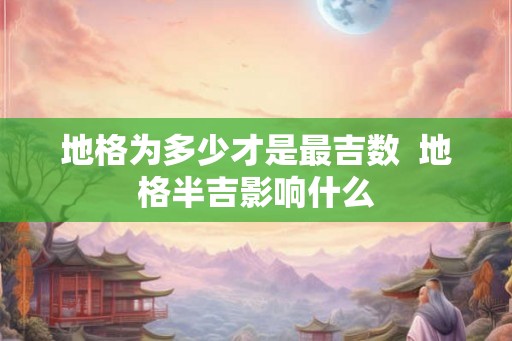 地格为多少才是最吉数  地格半吉影响什么