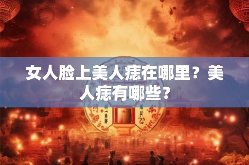 女人脸上美人痣在哪里？美人痣有哪些？
