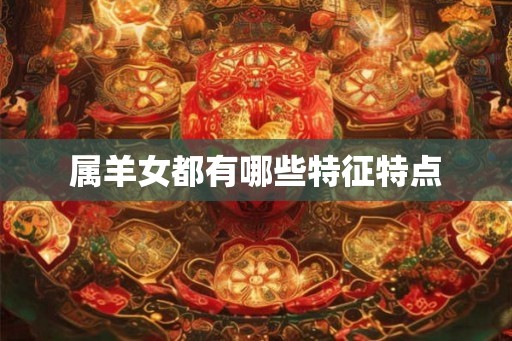 属羊女都有哪些特征特点