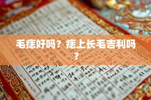 毛痣好吗？痣上长毛吉利吗？