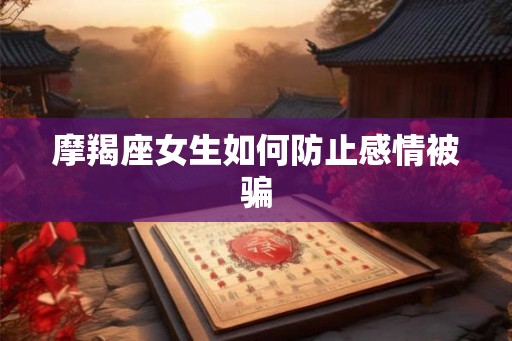 摩羯座女生如何防止感情被骗