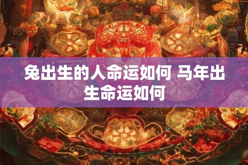 兔出生的人命运如何 马年出生命运如何
