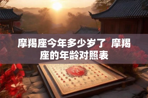 摩羯座今年多少岁了  摩羯座的年龄对照表