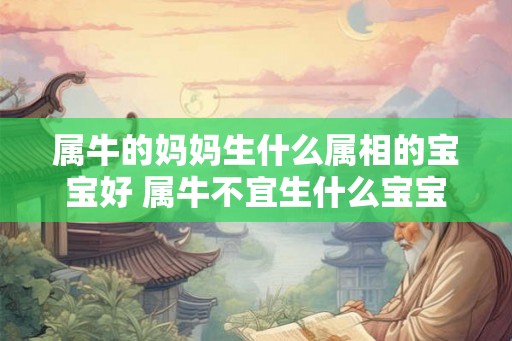 属牛的妈妈生什么属相的宝宝好 属牛不宜生什么宝宝