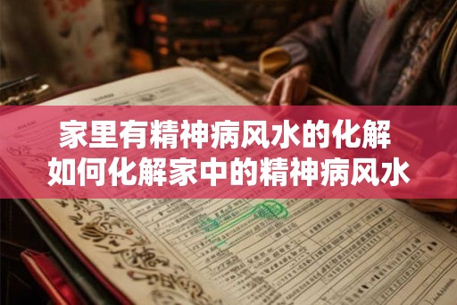 家里有精神病风水的化解 如何化解家中的精神病风水