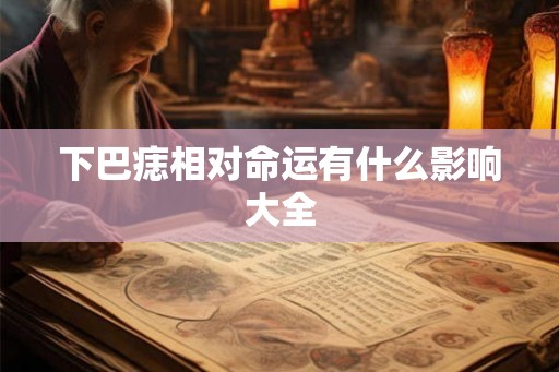 下巴痣相对命运有什么影响大全 下巴痣相对命运有什么影响大全
