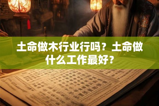 土命做木行业行吗？土命做什么工作最好？
