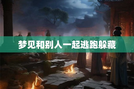 梦见和别人一起逃跑躲藏