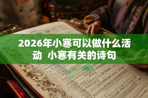 2026年小寒可以做什么活动  小寒有关的诗句