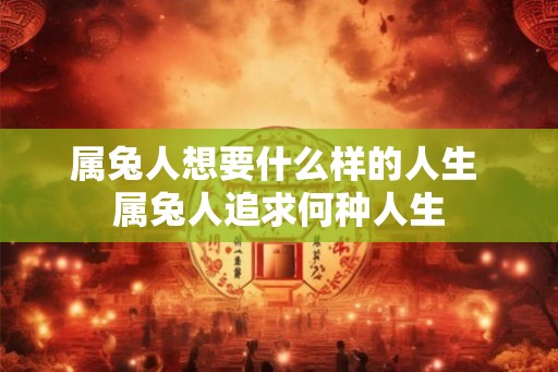 属兔人想要什么样的人生 属兔人追求何种人生