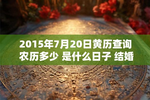 2015年7月20日黄历查询 农历多少 是什么日子 结婚吉时