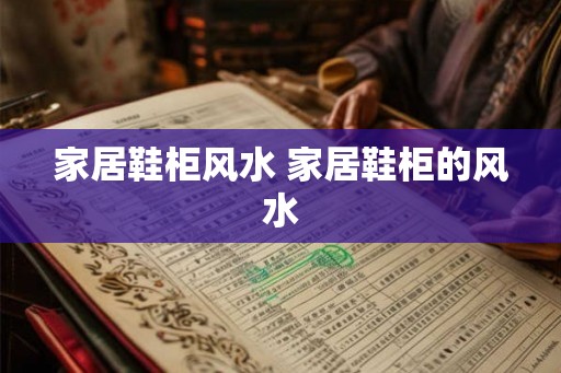 家居鞋柜风水 家居鞋柜的风水