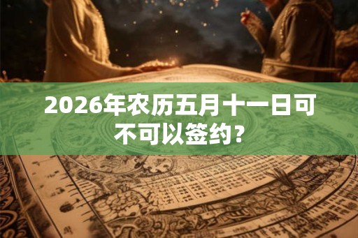 2026年农历五月十一日可不可以签约？