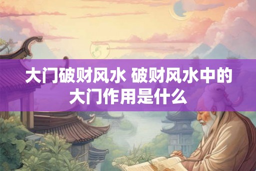 大门破财风水 破财风水中的大门作用是什么