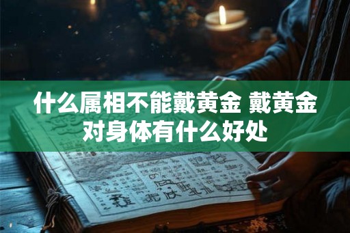 什么属相不能戴黄金 戴黄金对身体有什么好处