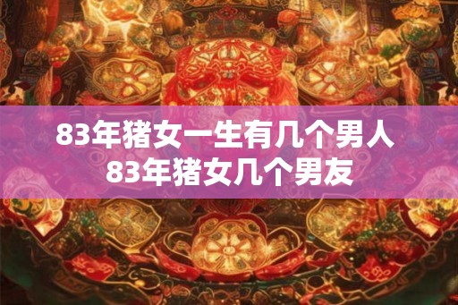 83年猪女一生有几个男人 83年猪女几个男友