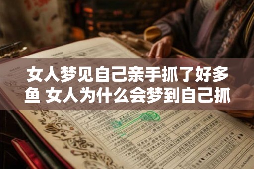 女人梦见自己亲手抓了好多鱼 女人为什么会梦到自己抓了好多鱼