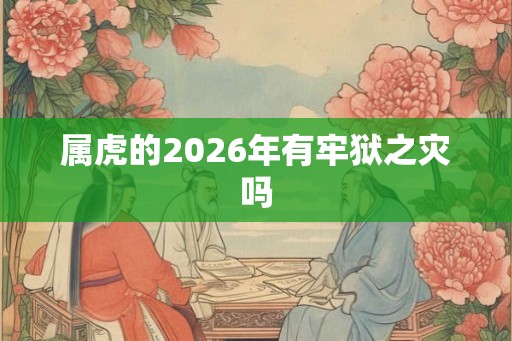 属虎的2026年有牢狱之灾吗