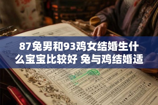 87兔男和93鸡女结婚生什么宝宝比较好 兔与鸡结婚适合要什么属相的宝宝