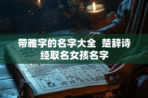 带雅字的名字大全  楚辞诗经取名女孩名字