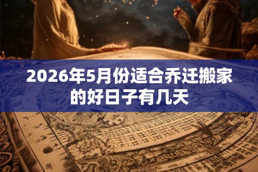 2026年5月份适合乔迁搬家的好日子有几天