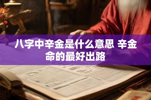八字中辛金是什么意思 辛金命的最好出路