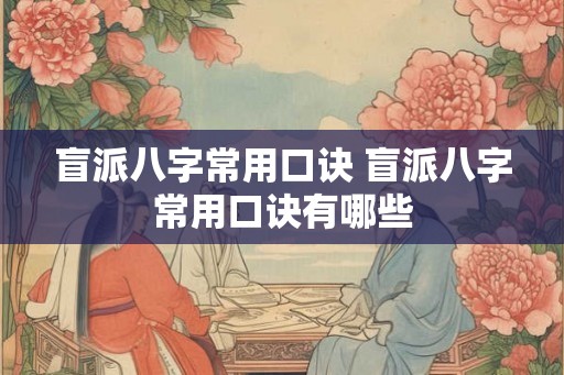 盲派八字常用口诀 盲派八字常用口诀有哪些 盲派八字常用口诀 盲派八字常用口诀有哪些