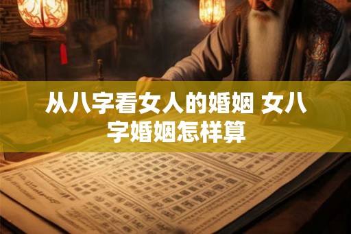 从八字看女人的婚姻 女八字婚姻怎样算