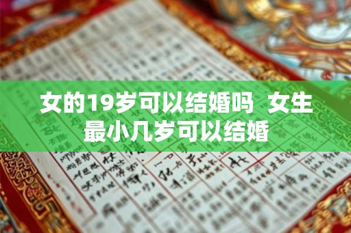 女的19岁可以结婚吗  女生最小几岁可以结婚