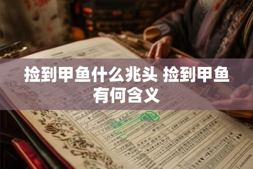 捡到甲鱼什么兆头 捡到甲鱼有何含义