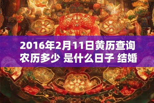 2016年2月11日黄历查询 农历多少 是什么日子 结婚吉时