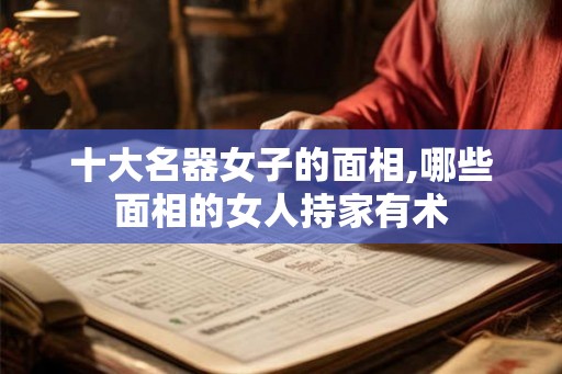 十大名器女子的面相,哪些面相的女人持家有术