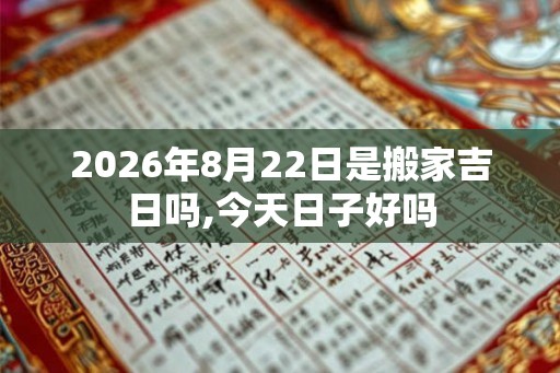 2026年8月22日是搬家吉日吗,今天日子好吗 2026年8月22日是搬家吉日吗,今天日子好吗