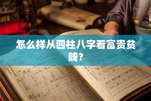 怎么样从四柱八字看富贵贫贱？