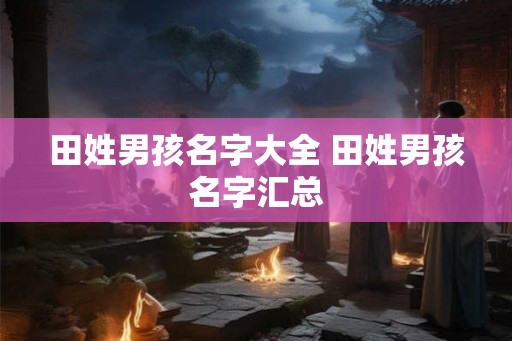 田姓男孩名字大全 田姓男孩名字汇总