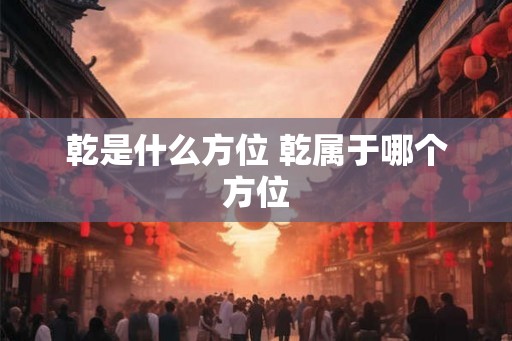 乾是什么方位 乾属于哪个方位