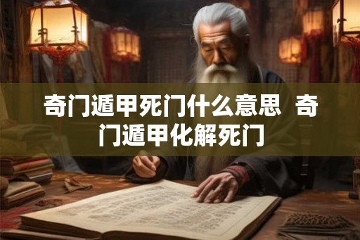 奇门遁甲死门什么意思 奇门遁甲化解死门 奇门遁甲死门什么意思 奇门遁甲化解死门