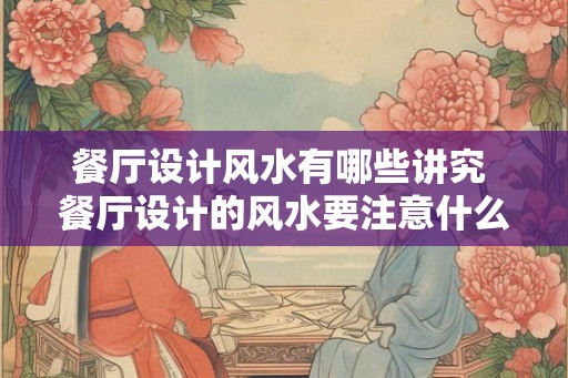 餐厅设计风水有哪些讲究 餐厅设计的风水要注意什么 餐厅设计风水有哪些讲究 餐厅设计的风水要注意什么
