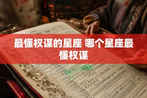 最懂权谋的星座 哪个星座最懂权谋