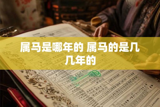 属马是哪年的 属马的是几几年的