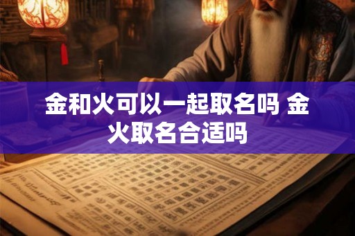金和火可以一起取名吗 金火取名合适吗