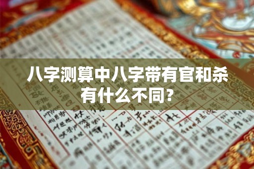 八字测算中八字带有官和杀有什么不同？