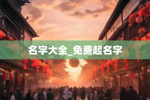 名字大全_免费起名字