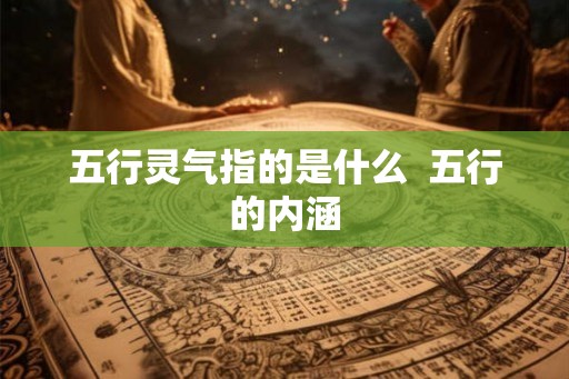 五行灵气指的是什么  五行的内涵