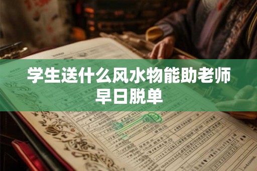 学生送什么风水物能助老师早日脱单