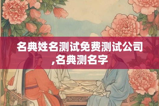 名典姓名测试免费测试公司,名典测名字