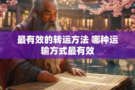 最有效的转运方法 哪种运输方式最有效 最有效的转运方法 哪种运输方式最有效